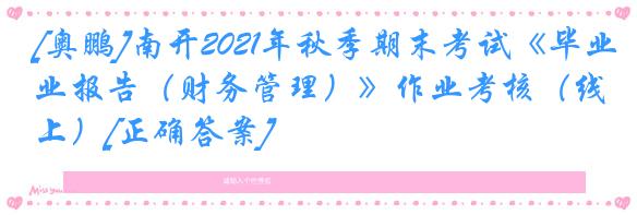 [奥鹏]南开2021年秋季期末考试《毕业报告（财务管理）》作业考核（线上）[正确答案]