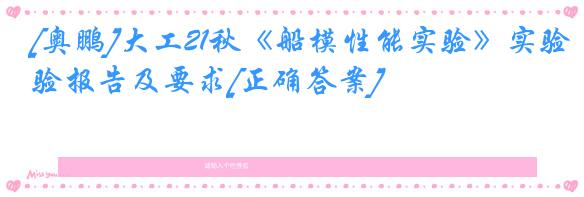 [奥鹏]大工21秋《船模性能实验》实验报告及要求[正确答案]