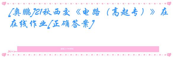 [奥鹏]21秋西交《电路（高起专）》在线作业[正确答案]