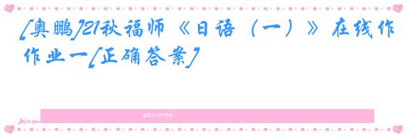 [奥鹏]21秋福师《日语（一）》在线作业一[正确答案]
