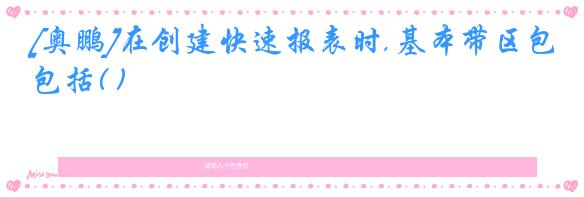 [奥鹏]在创建快速报表时,基本带区包括( )