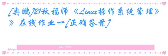 [奥鹏]21秋福师《Linux操作系统管理》在线作业一[正确答案]