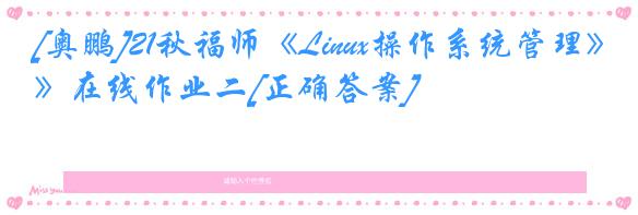 [奥鹏]21秋福师《Linux操作系统管理》在线作业二[正确答案]