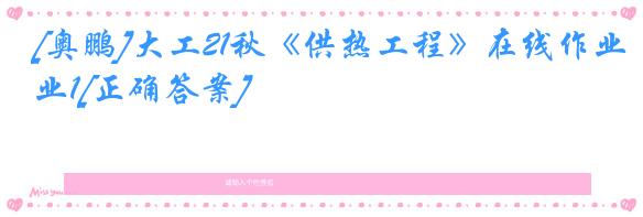 [奥鹏]大工21秋《供热工程》在线作业1[正确答案]