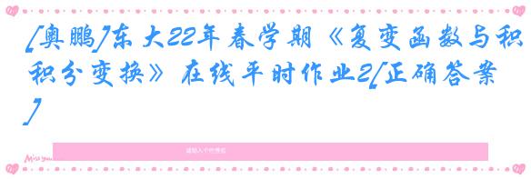 [奥鹏]东大22年春学期《复变函数与积分变换》在线平时作业2[正确答案]