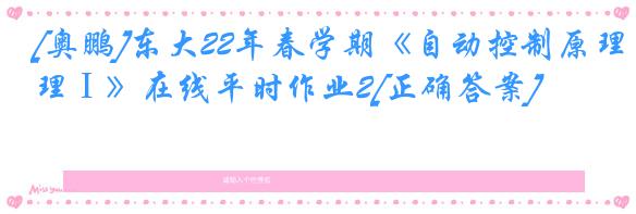 [奥鹏]东大22年春学期《自动控制原理Ⅰ》在线平时作业2[正确答案]