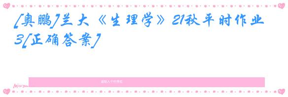 [奥鹏]兰大《生理学》21秋平时作业3[正确答案]