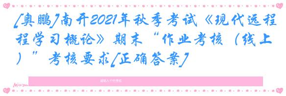 [奥鹏]南开2021年秋季考试《现代远程学习概论》期末“作业考核（线上）”考核要求[正确答案]