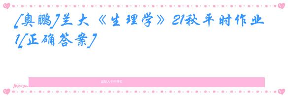 [奥鹏]兰大《生理学》21秋平时作业1[正确答案]