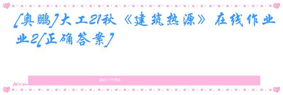 [奥鹏]大工21秋《建筑热源》在线作业2[正确答案]
