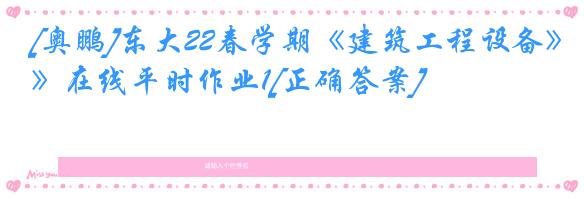 [奥鹏]东大22春学期《建筑工程设备》在线平时作业1[正确答案]