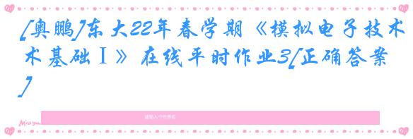 [奥鹏]东大22年春学期《模拟电子技术基础Ⅰ》在线平时作业3[正确答案]
