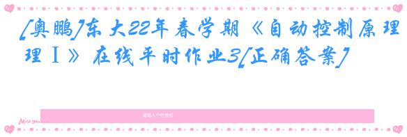 [奥鹏]东大22年春学期《自动控制原理Ⅰ》在线平时作业3[正确答案]