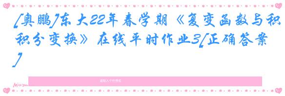 [奥鹏]东大22年春学期《复变函数与积分变换》在线平时作业3[正确答案]
