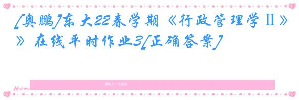 [奥鹏]东大22春学期《行政管理学Ⅱ》在线平时作业3[正确答案]