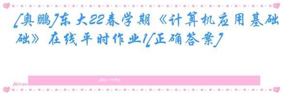 [奥鹏]东大22春学期《计算机应用基础》在线平时作业1[正确答案]