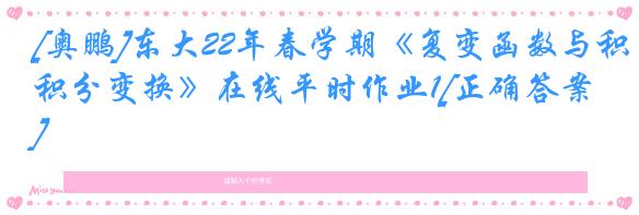 [奥鹏]东大22年春学期《复变函数与积分变换》在线平时作业1[正确答案]