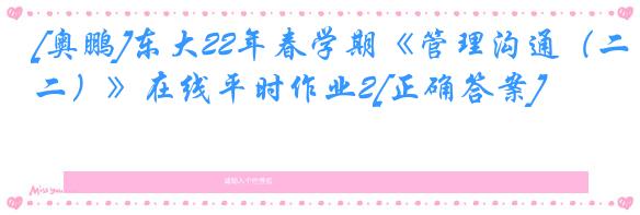 [奥鹏]东大22年春学期《管理沟通（二）》在线平时作业2[正确答案]