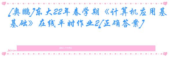 [奥鹏]东大22年春学期《计算机应用基础》在线平时作业2[正确答案]