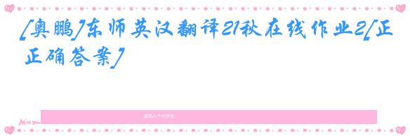 [奥鹏]东师英汉翻译21秋在线作业2[正确答案]