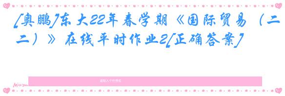 [奥鹏]东大22年春学期《国际贸易（二）》在线平时作业2[正确答案]