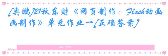 [奥鹏]21秋东财《网页制作：Flash动画制作》单元作业一[正确答案]
