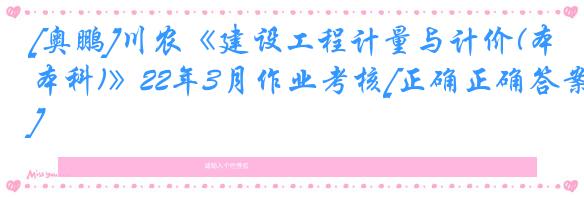 [奥鹏]川农《建设工程计量与计价(本科)》22年3月作业考核[正确正确答案]