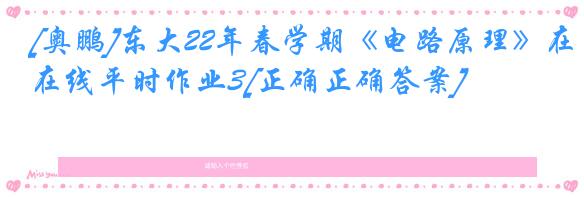 [奥鹏]东大22年春学期《电路原理》在线平时作业3[正确正确答案]