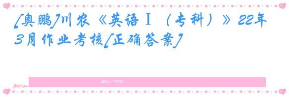 [奥鹏]川农《英语Ⅰ（专科）》22年3月作业考核[正确答案]