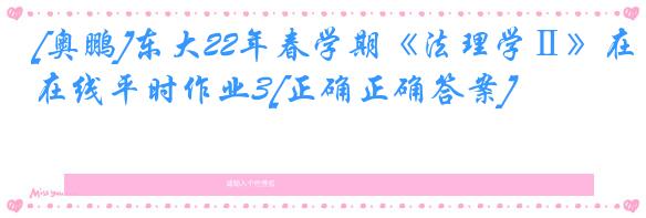 [奥鹏]东大22年春学期《法理学Ⅱ》在线平时作业3[正确正确答案]