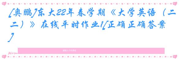 [奥鹏]东大22年春学期《大学英语（二）》在线平时作业1[正确正确答案]