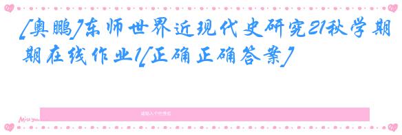 [奥鹏]东师世界近现代史研究21秋学期在线作业1[正确正确答案]