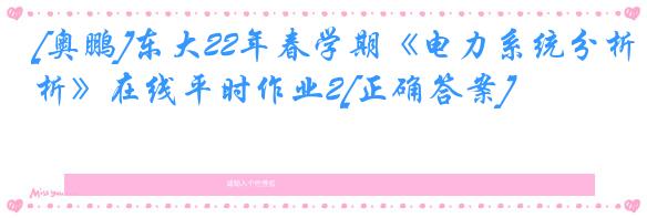 [奥鹏]东大22年春学期《电力系统分析》在线平时作业2[正确答案]