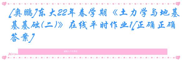 [奥鹏]东大22年春学期《土力学与地基基础(二)》在线平时作业1[正确正确答案]