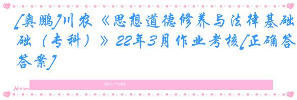 [奥鹏]川农《思想道德修养与法律基础（专科）》22年3月作业考核[正确答案]
