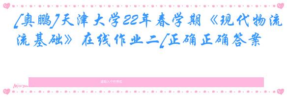 [奥鹏]天津大学22年春学期《现代物流基础》在线作业二[正确正确答案]