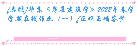 [奥鹏]华东《房屋建筑学》2022年春学期在线作业（一）[正确正确答案]