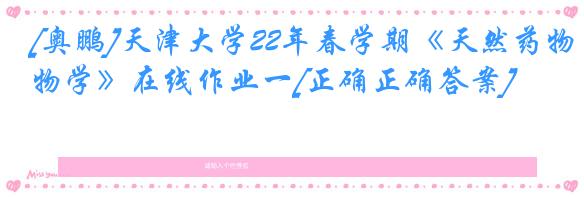 [奥鹏]天津大学22年春学期《天然药物学》在线作业一[正确正确答案]