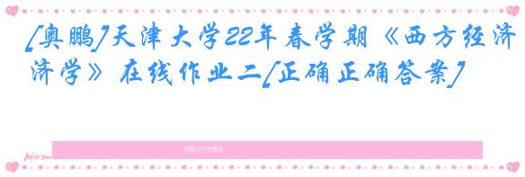 [奥鹏]天津大学22年春学期《西方经济学》在线作业二[正确正确答案]