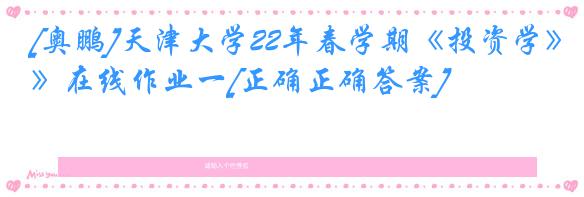 [奥鹏]天津大学22年春学期《投资学》在线作业一[正确正确答案]