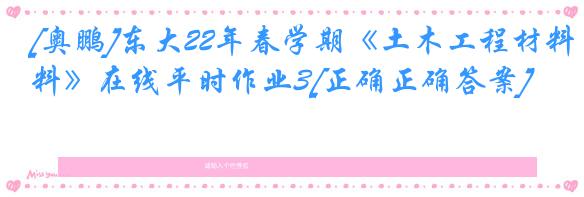 [奥鹏]东大22年春学期《土木工程材料》在线平时作业3[正确正确答案]