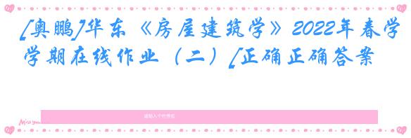 [奥鹏]华东《房屋建筑学》2022年春学期在线作业（二）[正确正确答案]