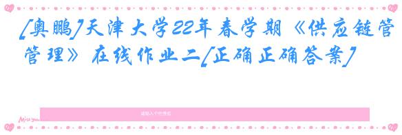 [奥鹏]天津大学22年春学期《供应链管理》在线作业二[正确正确答案]