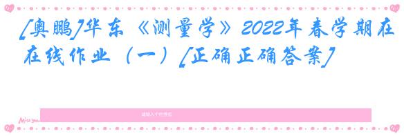[奥鹏]华东《测量学》2022年春学期在线作业（一）[正确正确答案]