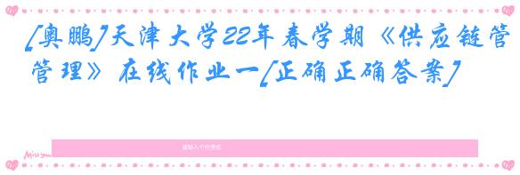 [奥鹏]天津大学22年春学期《供应链管理》在线作业一[正确正确答案]