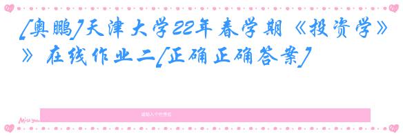 [奥鹏]天津大学22年春学期《投资学》在线作业二[正确正确答案]