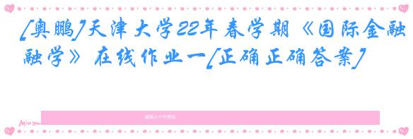 [奥鹏]天津大学22年春学期《国际金融学》在线作业一[正确正确答案]