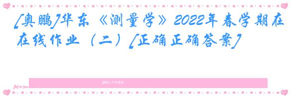 [奥鹏]华东《测量学》2022年春学期在线作业（二）[正确正确答案]