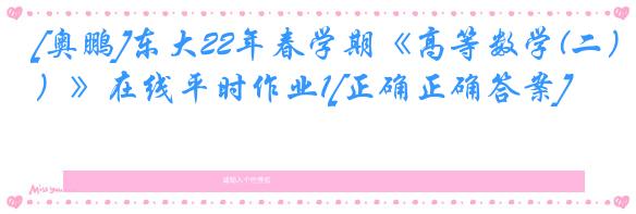 [奥鹏]东大22年春学期《高等数学(二）》在线平时作业1[正确正确答案]