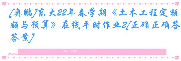 [奥鹏]东大22年春学期《土木工程定额与预算》在线平时作业2[正确正确答案]